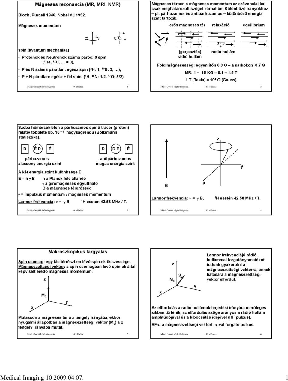 erős mágneses tér relaxáció equilibrium spin (kvantum mechanika) Protonok és Neutronok száma páros: 0 spin ( 4 He, 12 C, = 0), P és N száma páratlan: egész spin ( 2 H: 1, 10 B: 3, ), P + N páratlan: