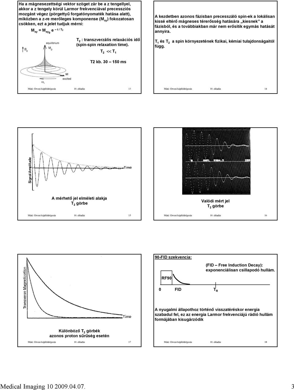 fázisból, és a továbbiakban már nem erősítik egymás hatását annyira. T 2 : transzverzális relaxációs idő (spin-spin relaxation time). T 2 << T 1 T2 kb. 30 150 ms T 1 és T 2 függ.