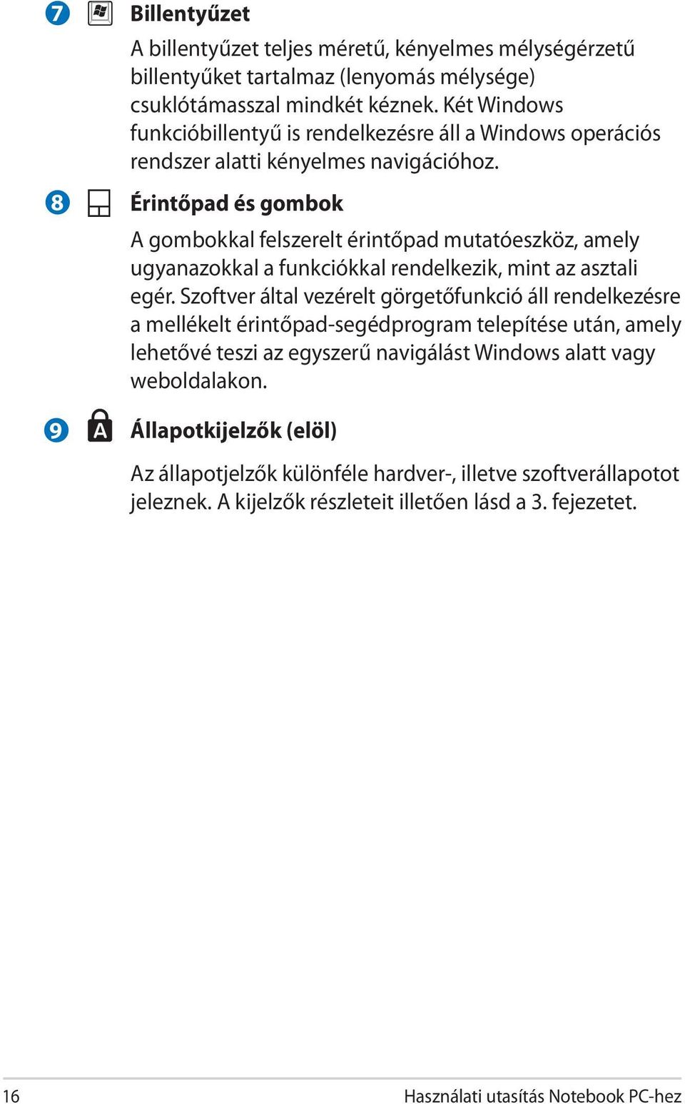 Érintőpad és gombok A gombokkal felszerelt érintőpad mutatóeszköz, amely ugyanazokkal a funkciókkal rendelkezik, mint az asztali egér.