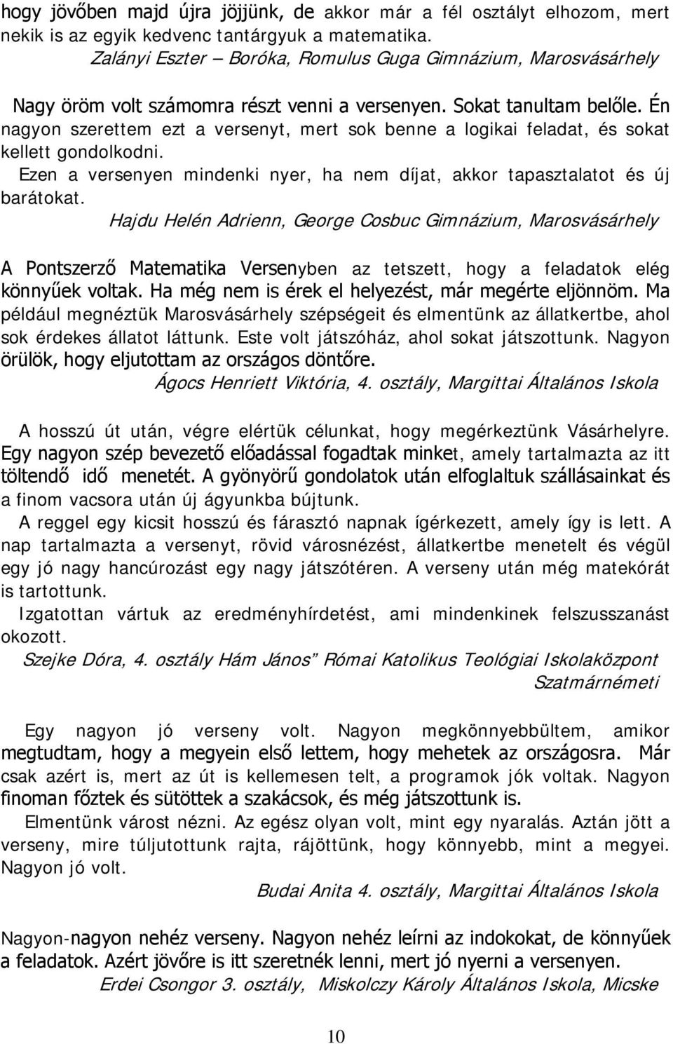 Én nagyon szerettem ezt a versenyt, mert sok benne a logikai feladat, és sokat kellett gondolkodni. Ezen a versenyen mindenki nyer, ha nem díjat, akkor tapasztalatot és új barátokat.