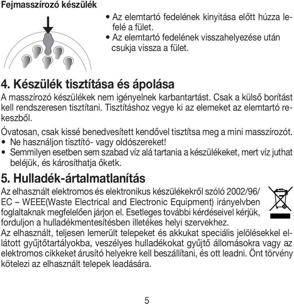 Óvatosan, csak kissé benedvesített kendővel tisztítsa meg a mini masszírozót. Ne használjon tisztító- vagy oldószereket!