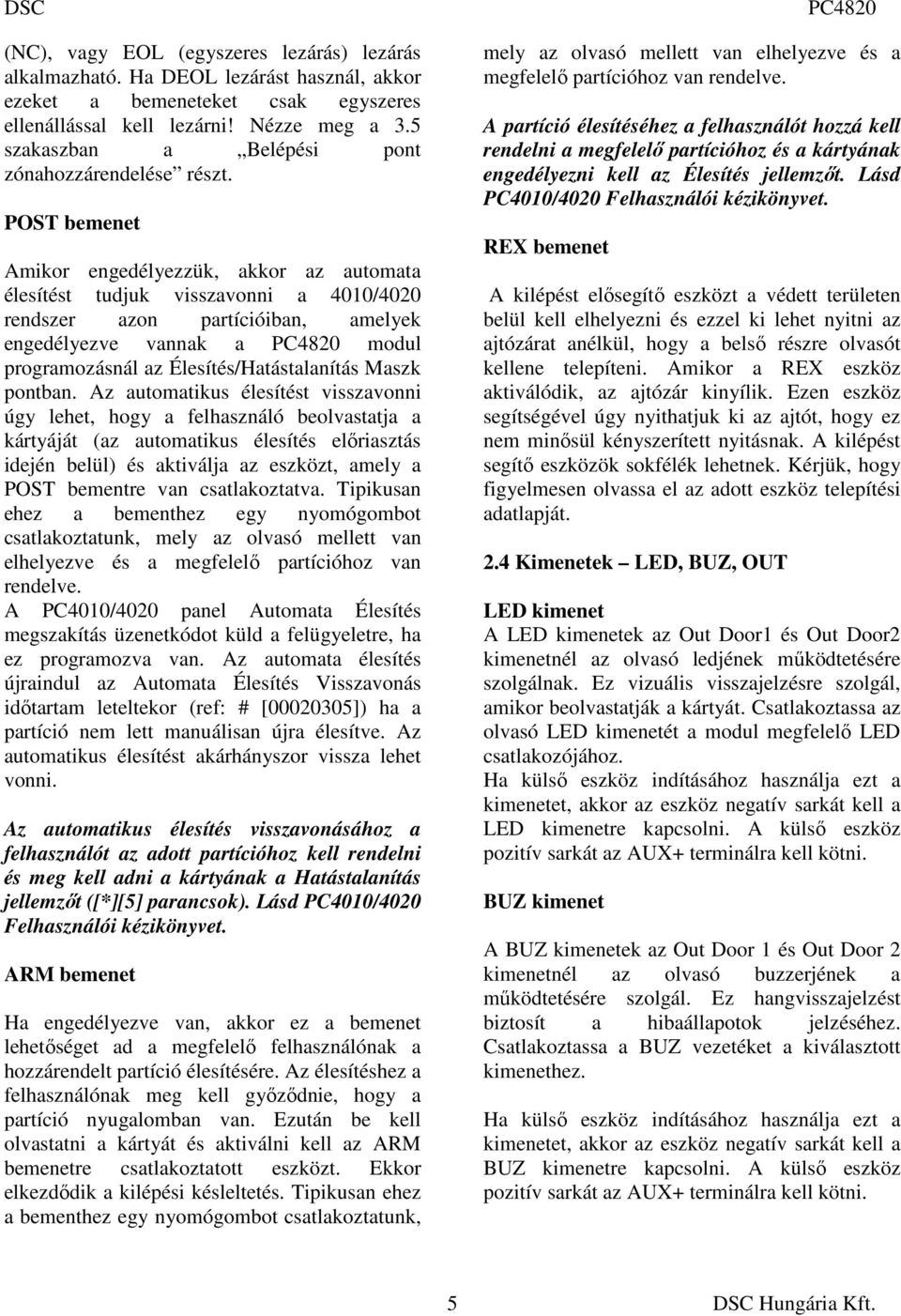 POST bemenet Amikor engedélyezzük, akkor az automata élesítést tudjuk visszavonni a 4010/4020 rendszer azon partícióiban, amelyek engedélyezve vannak a modul programozásnál az Élesítés/Hatástalanítás