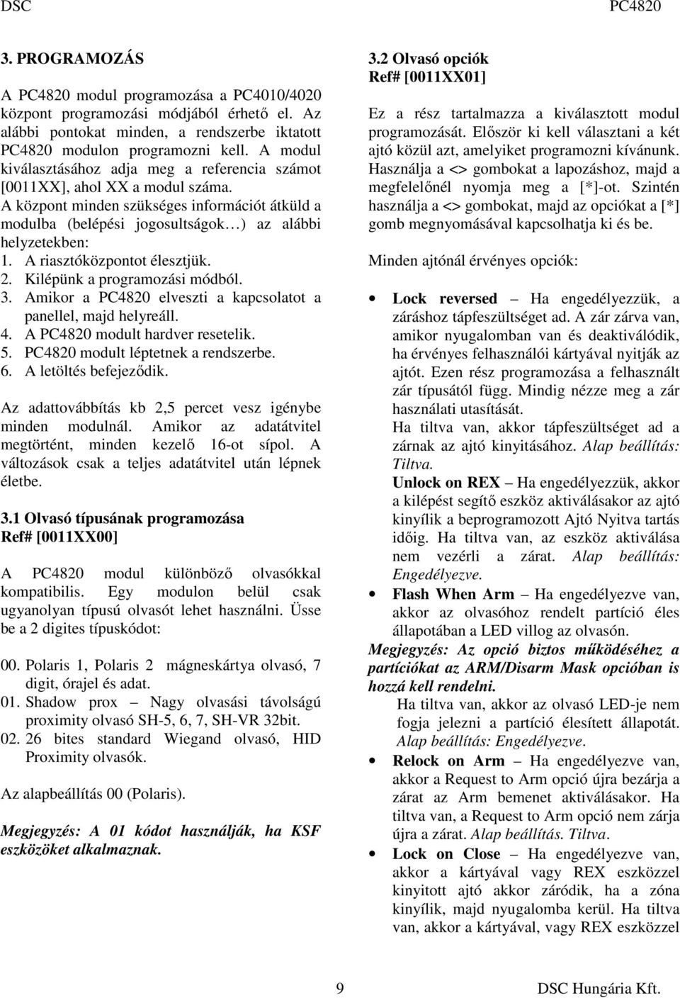 A riasztóközpontot élesztjük. 2. Kilépünk a programozási módból. 3. Amikor a elveszti a kapcsolatot a panellel, majd helyreáll. 4. A modult hardver resetelik. 5. modult léptetnek a rendszerbe. 6.