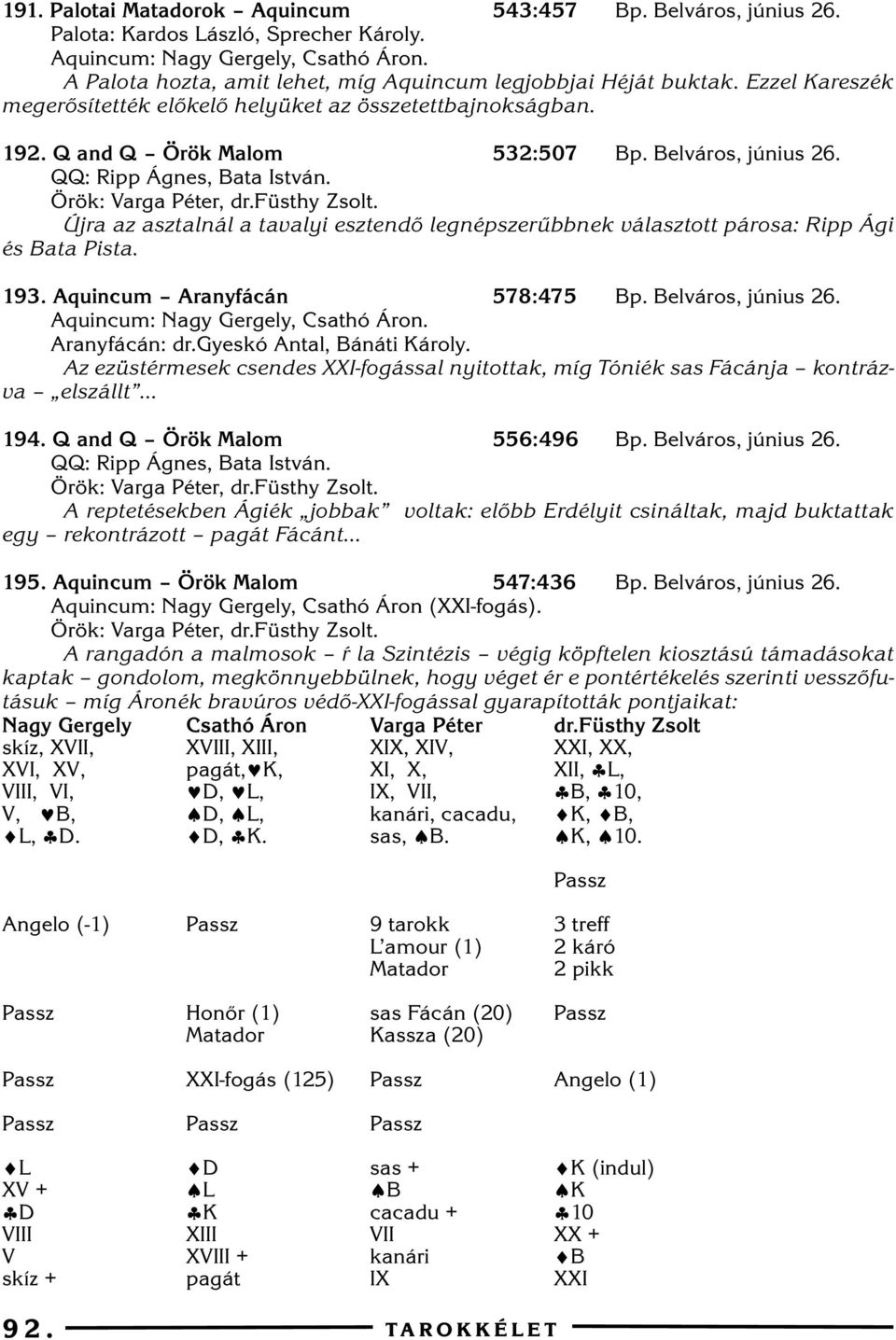 QQ: Ripp Ágnes, Bata István. Örök: Varga Péter, dr.füsthy Zsolt. Újra az asztalnál a tavalyi esztendõ legnépszerûbbnek választott párosa: Ripp Ági és Bata Pista. 93. Aquincum Aranyfácán 578:475 Bp.