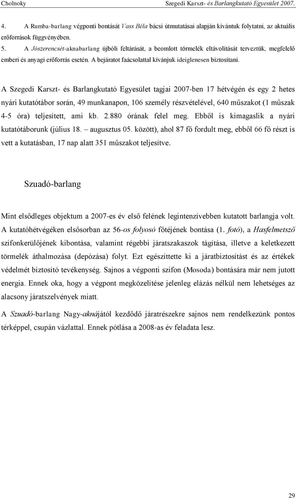 A Szegedi Karszt- és Barlangkutató Egyesület tagjai 2007-ben 17 hétvégén és egy 2 hetes nyári kutatótábor során, 49 munkanapon, 106 személy részvételével, 640 műszakot (1 műszak 4-5 óra) teljesített,