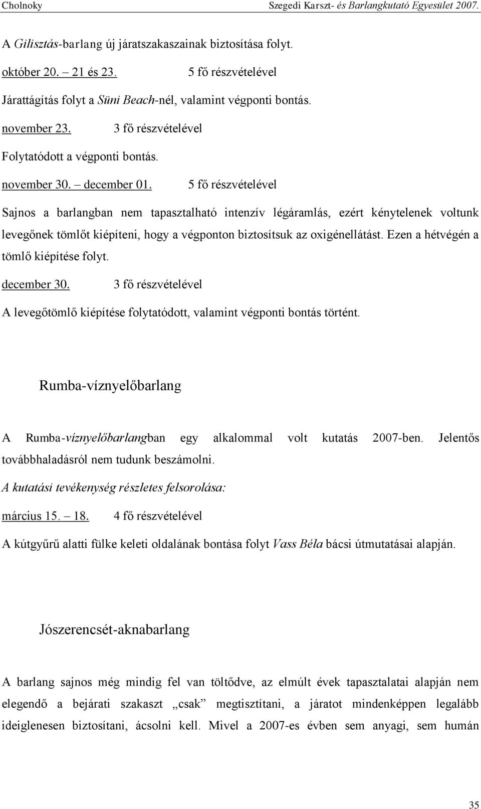 5 fő részvételével Sajnos a barlangban nem tapasztalható intenzív légáramlás, ezért kénytelenek voltunk levegőnek tömlőt kiépíteni, hogy a végponton biztosítsuk az oxigénellátást.