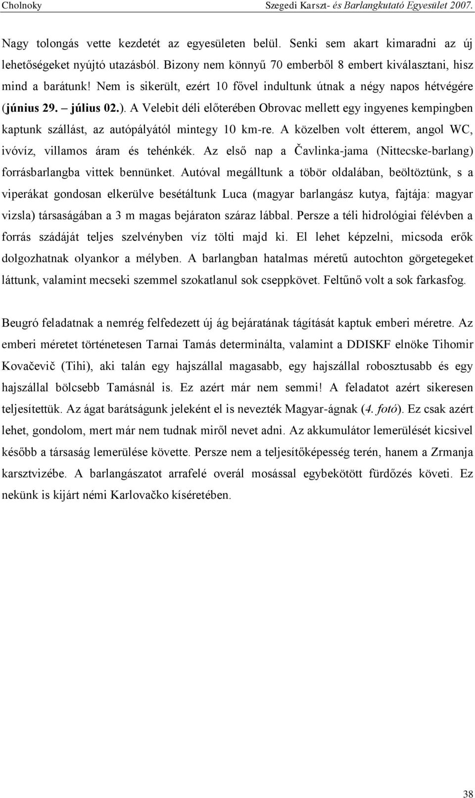 A Velebit déli előterében Obrovac mellett egy ingyenes kempingben kaptunk szállást, az autópályától mintegy 10 km-re. A közelben volt étterem, angol WC, ivóvíz, villamos áram és tehénkék.