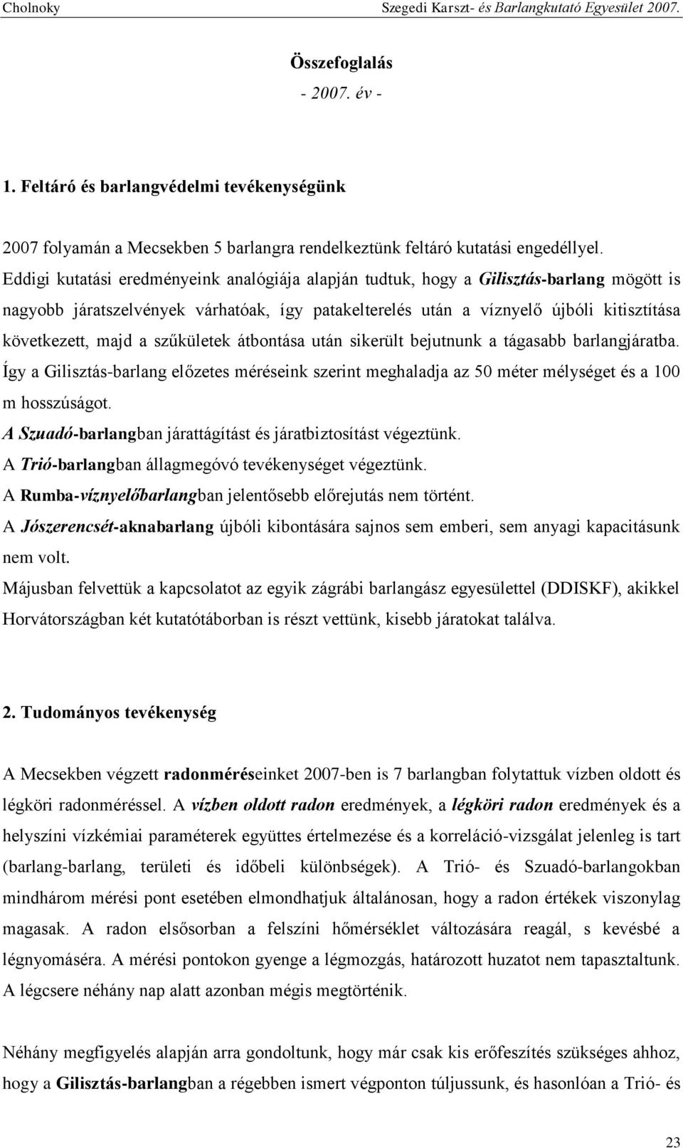 a szűkületek átbontása után sikerült bejutnunk a tágasabb barlangjáratba. Így a Gilisztás-barlang előzetes méréseink szerint meghaladja az 50 méter mélységet és a 100 m hosszúságot.