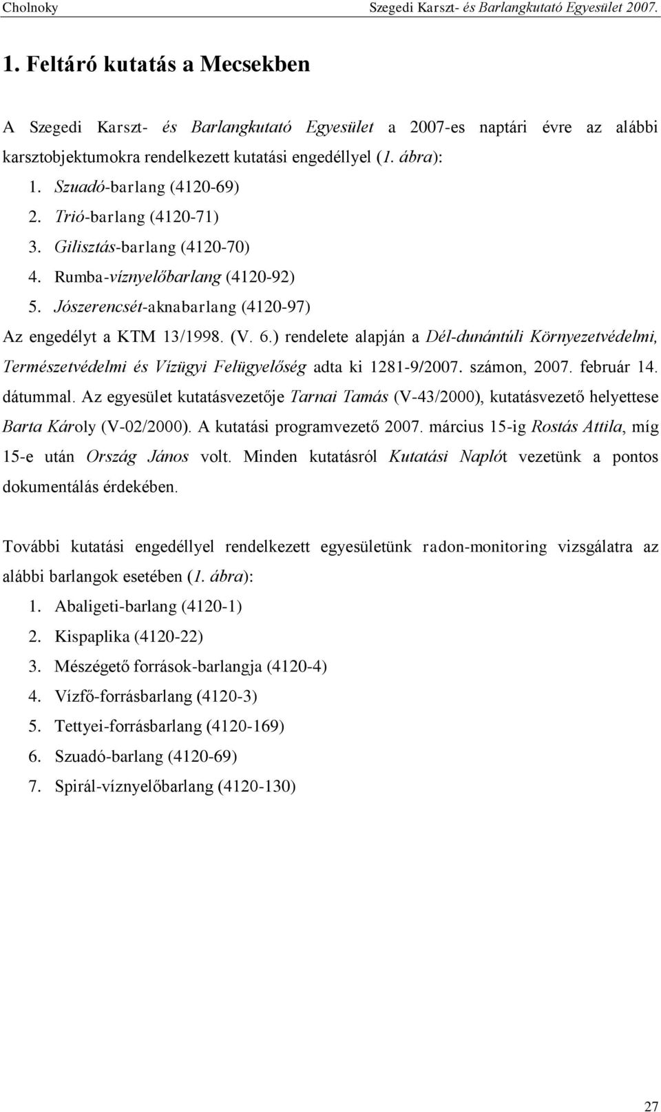 ) rendelete alapján a Dél-dunántúli Környezetvédelmi, Természetvédelmi és Vízügyi Felügyelőség adta ki 1281-9/2007. számon, 2007. február 14. dátummal.