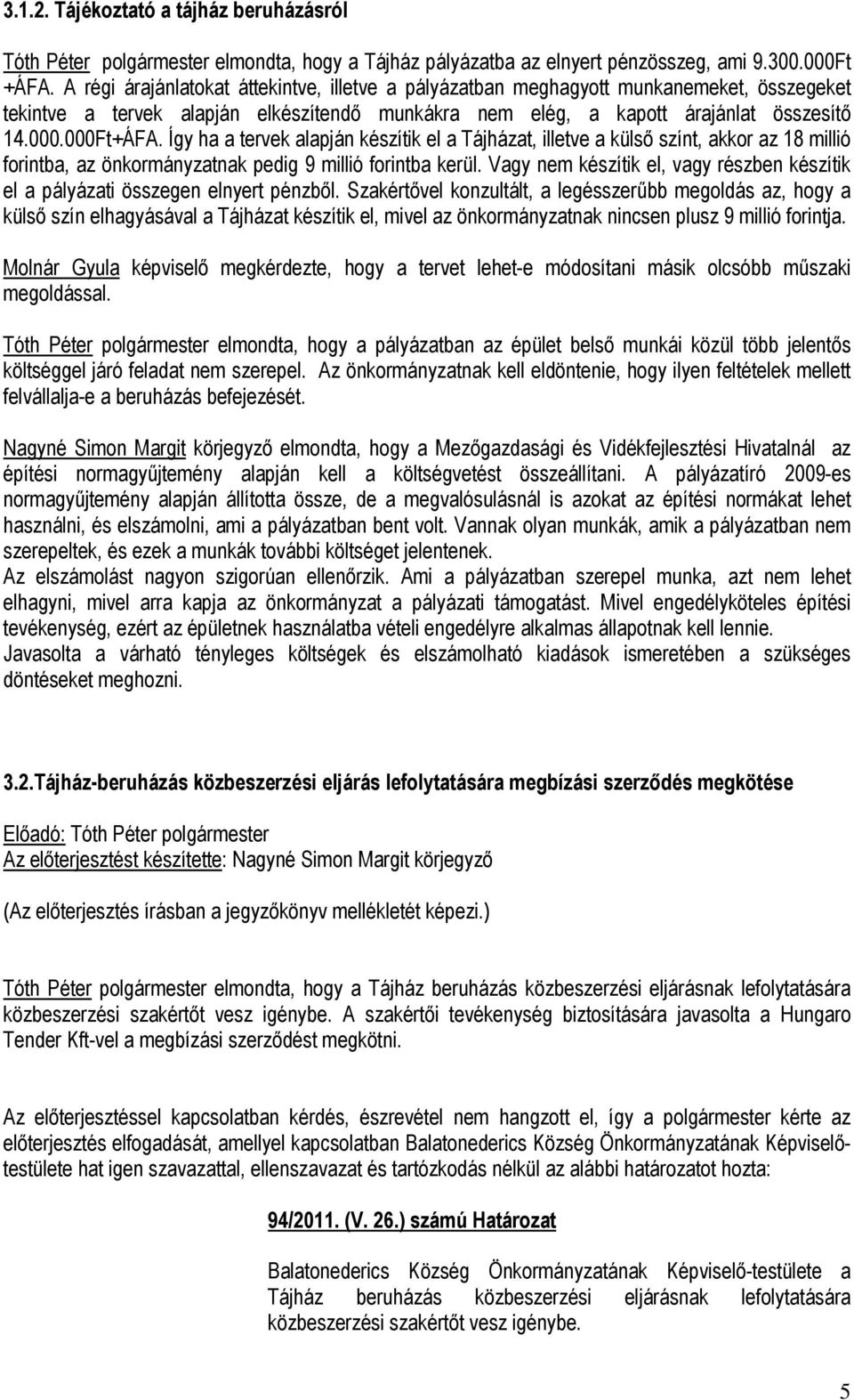 Így ha a tervek alapján készítik el a Tájházat, illetve a külső színt, akkor az 18 millió forintba, az önkormányzatnak pedig 9 millió forintba kerül.