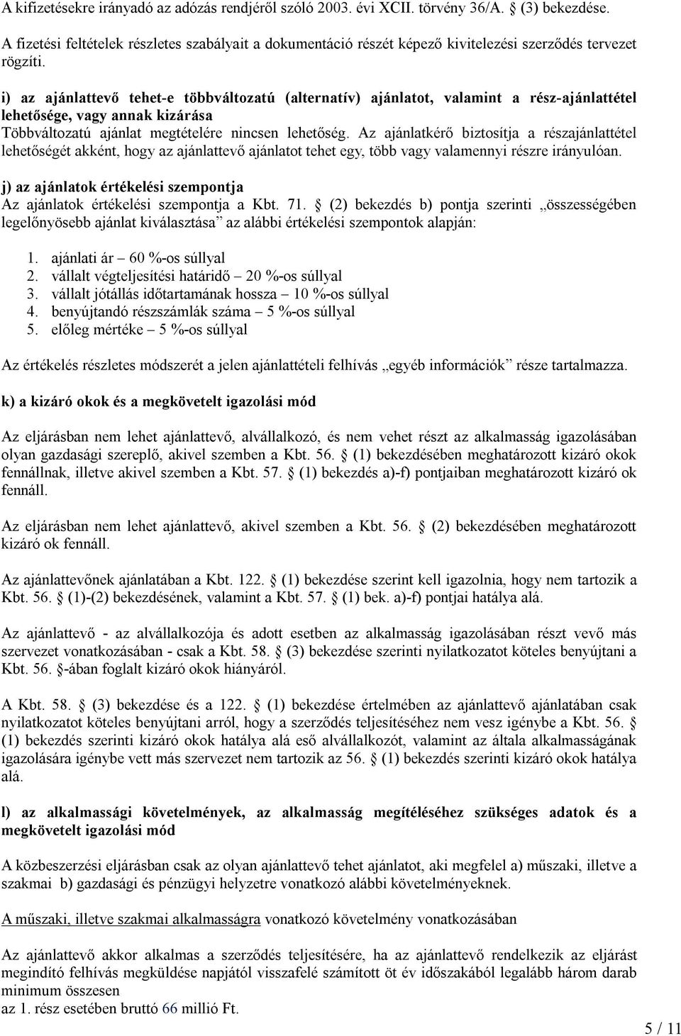 i) az ajánlattevő tehet-e többváltozatú (alternatív) ajánlatot, valamint a rész-ajánlattétel lehetősége, vagy annak kizárása Többváltozatú ajánlat megtételére nincsen lehetőség.