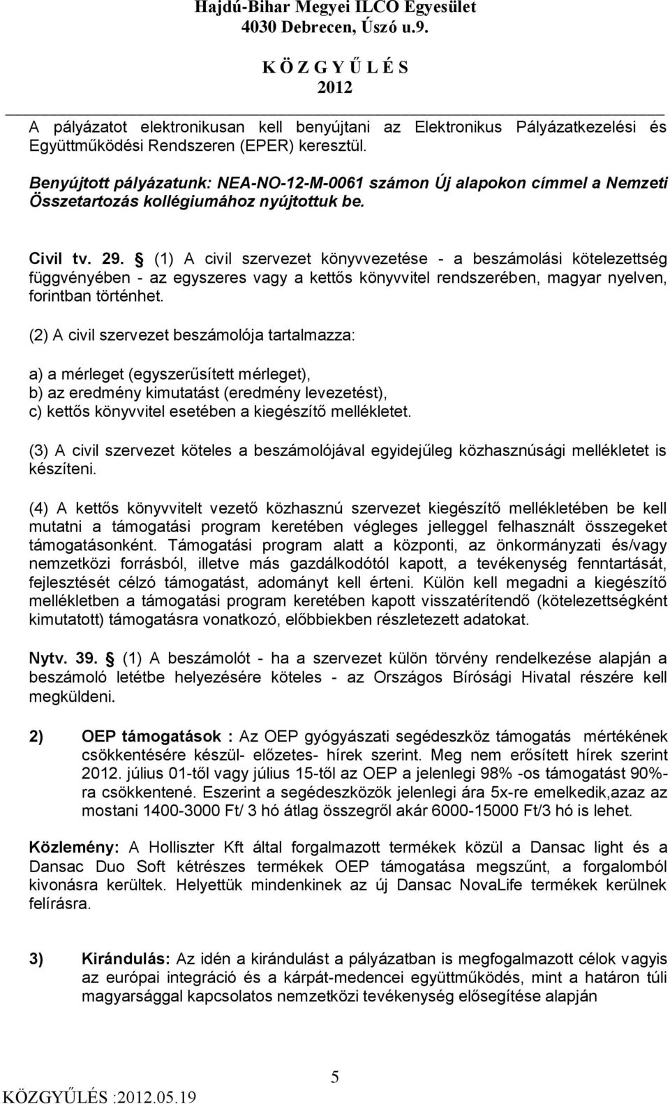 (1) A civil szervezet könyvvezetése - a beszámolási kötelezettség függvényében - az egyszeres vagy a kettős könyvvitel rendszerében, magyar nyelven, forintban történhet.