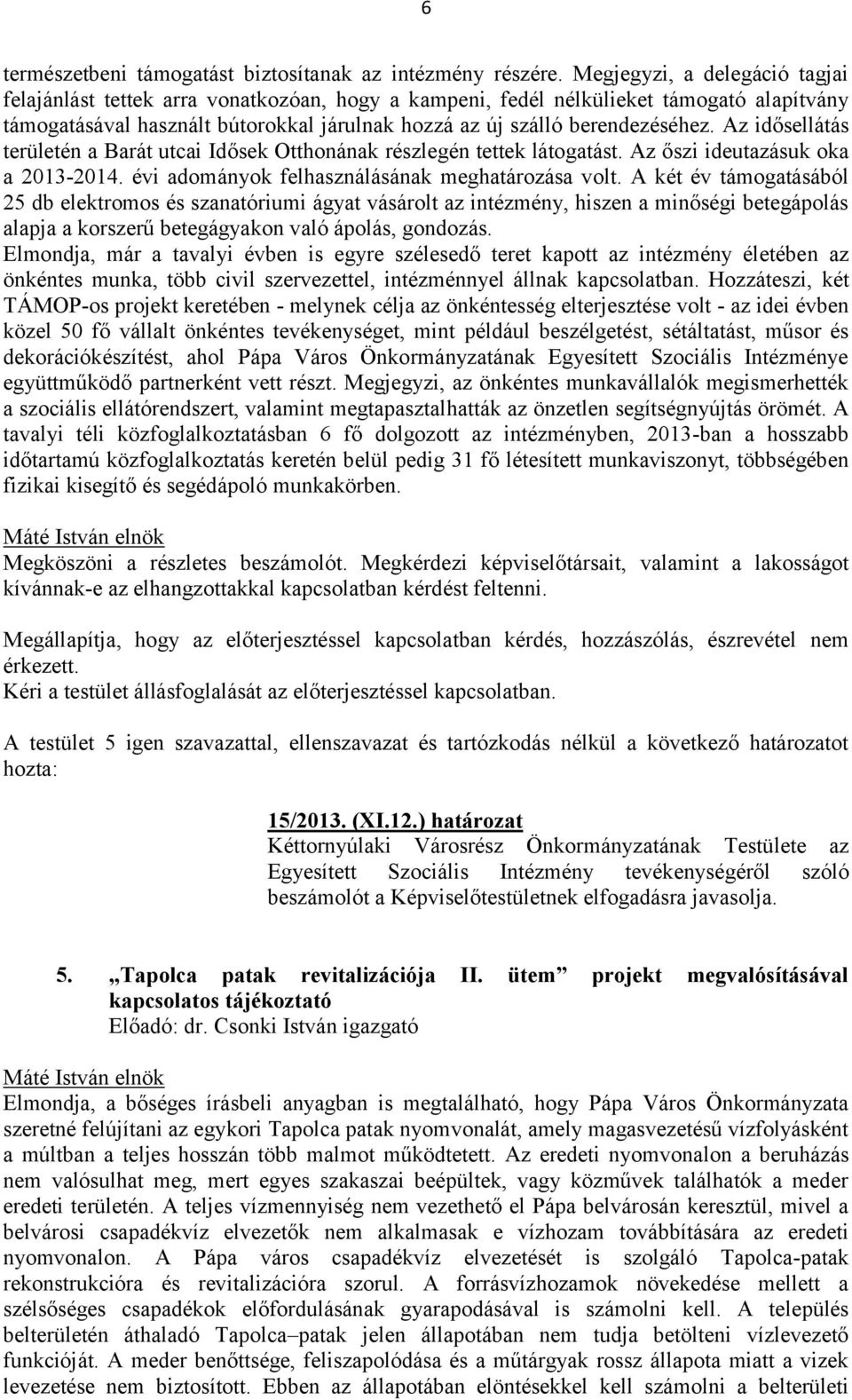 Az idősellátás területén a Barát utcai Idősek Otthonának részlegén tettek látogatást. Az őszi ideutazásuk oka a 2013-2014. évi adományok felhasználásának meghatározása volt.