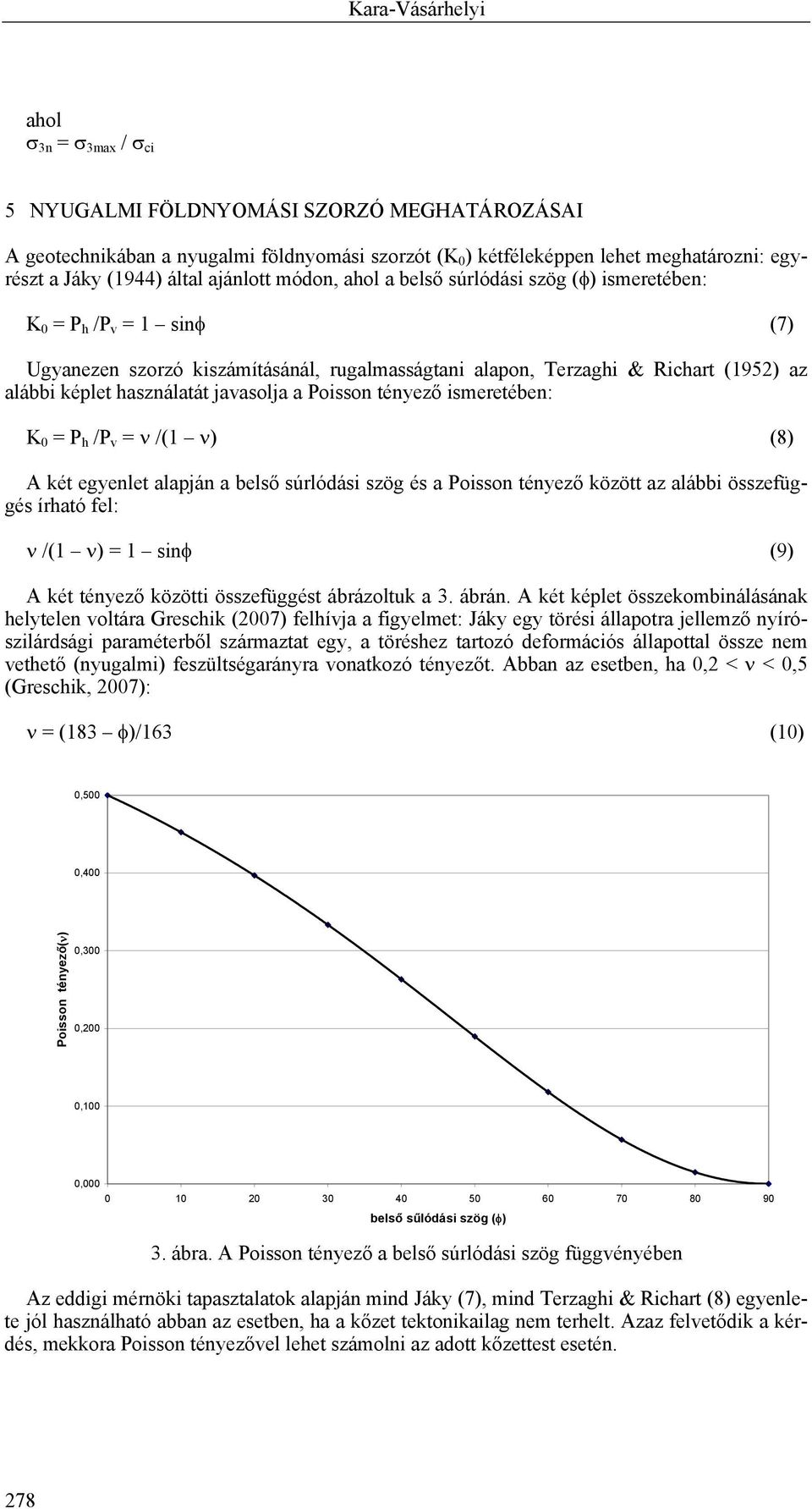 használatát javasolja a Poisson tényező ismeretében: K 0 = P h /P v = ν /(1 ν) (8) A két egyenlet alapján a belső súrlódási szög és a Poisson tényező között az alábbi összefüggés írható fel: ν /(1 ν)