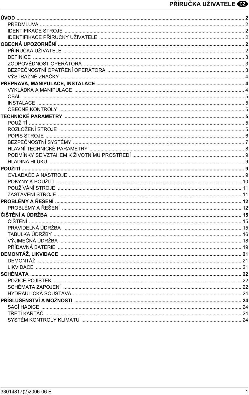 .. 5 POUŽITÍ... 5 ROZLOŽENÍ STROJE... 5 POPIS STROJE... 6 BEZPE NOSTNÍ SYSTÉMY... 7 HLAVNÍ TECHNICKÉ PARAMETRY... 8 PODMÍNKY SE VZTAHEM K ŽIVOTNÍMU PROST EDÍ... 9 HLADINA HLUKU... 9 POUŽITÍ.