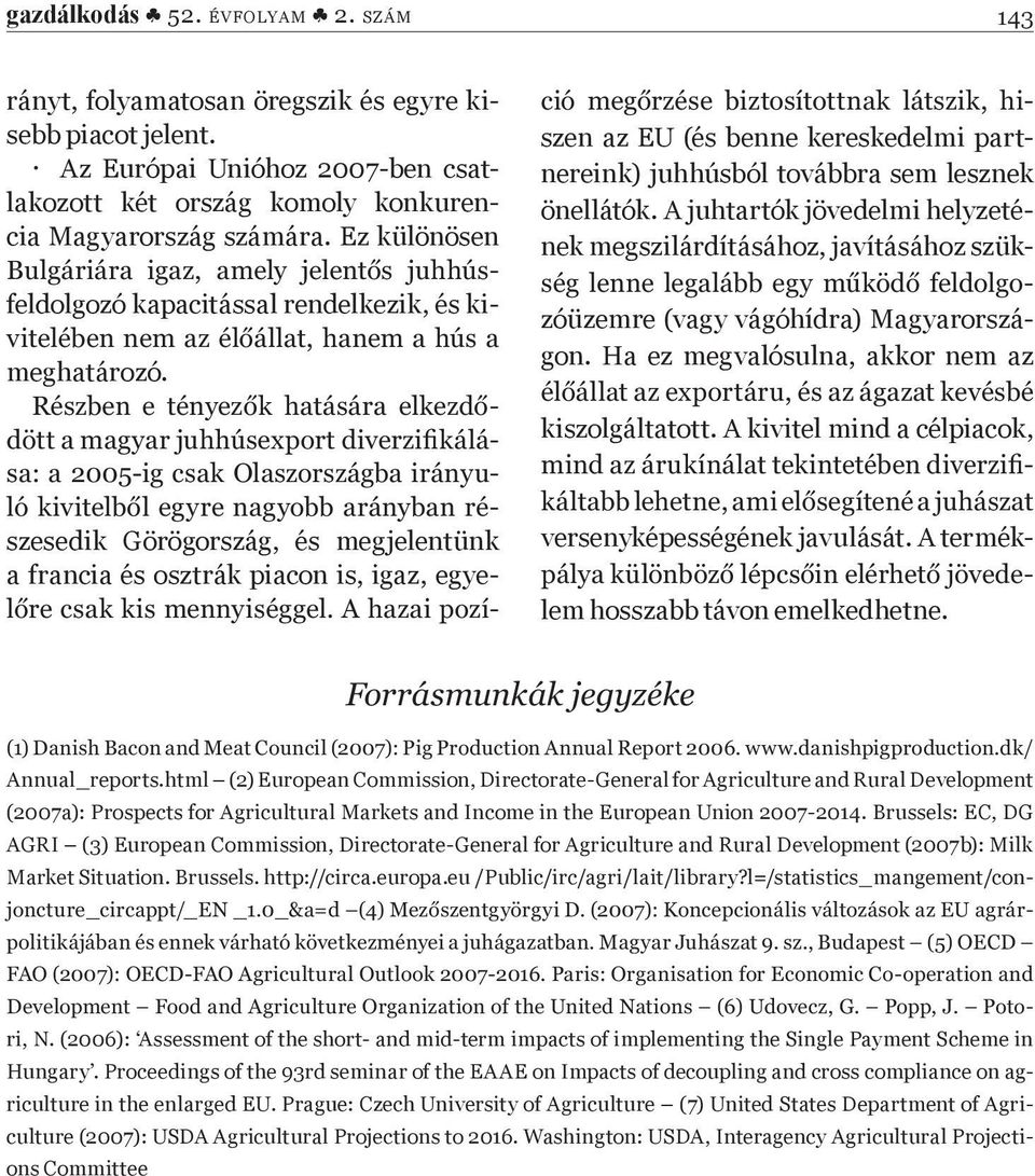 - - - szesedik Görögország, és megjelentünk a francia és osztrák piacon is, igaz, egye- - szen az EU (és benne kereskedelmi partnereink) juhhúsból továbbra sem lesznek önellátók.