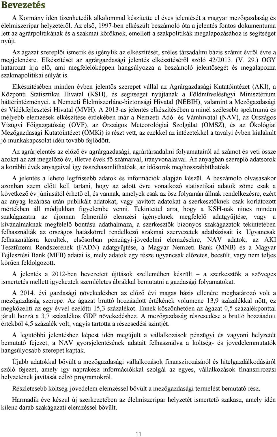 Az ágazat szereplői ismerik és igénylik az elkészítését, széles társadalmi bázis számít évről évre a megjelenésre. Elkészítését az agrárgazdasági jelentés elkészítéséről szóló 42/2013. (V. 29.