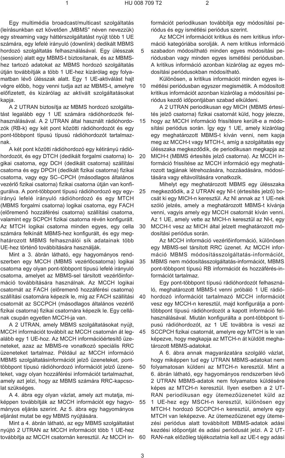 Egy ülésszak (session) alatt egy MBMS¹t biztosítanak, és az MBMShez tartozó adatokat az MBMS hordozó szolgáltatás útján továbbítják a több 1 UE¹hez kizárólag egy folyamatban lévõ ülésszak alatt.