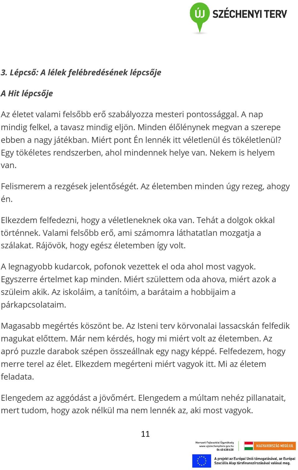 Felismerem a rezgések jelentőségét. Az életemben minden úgy rezeg, ahogy én. Elkezdem felfedezni, hogy a véletleneknek oka van. Tehát a dolgok okkal történnek.