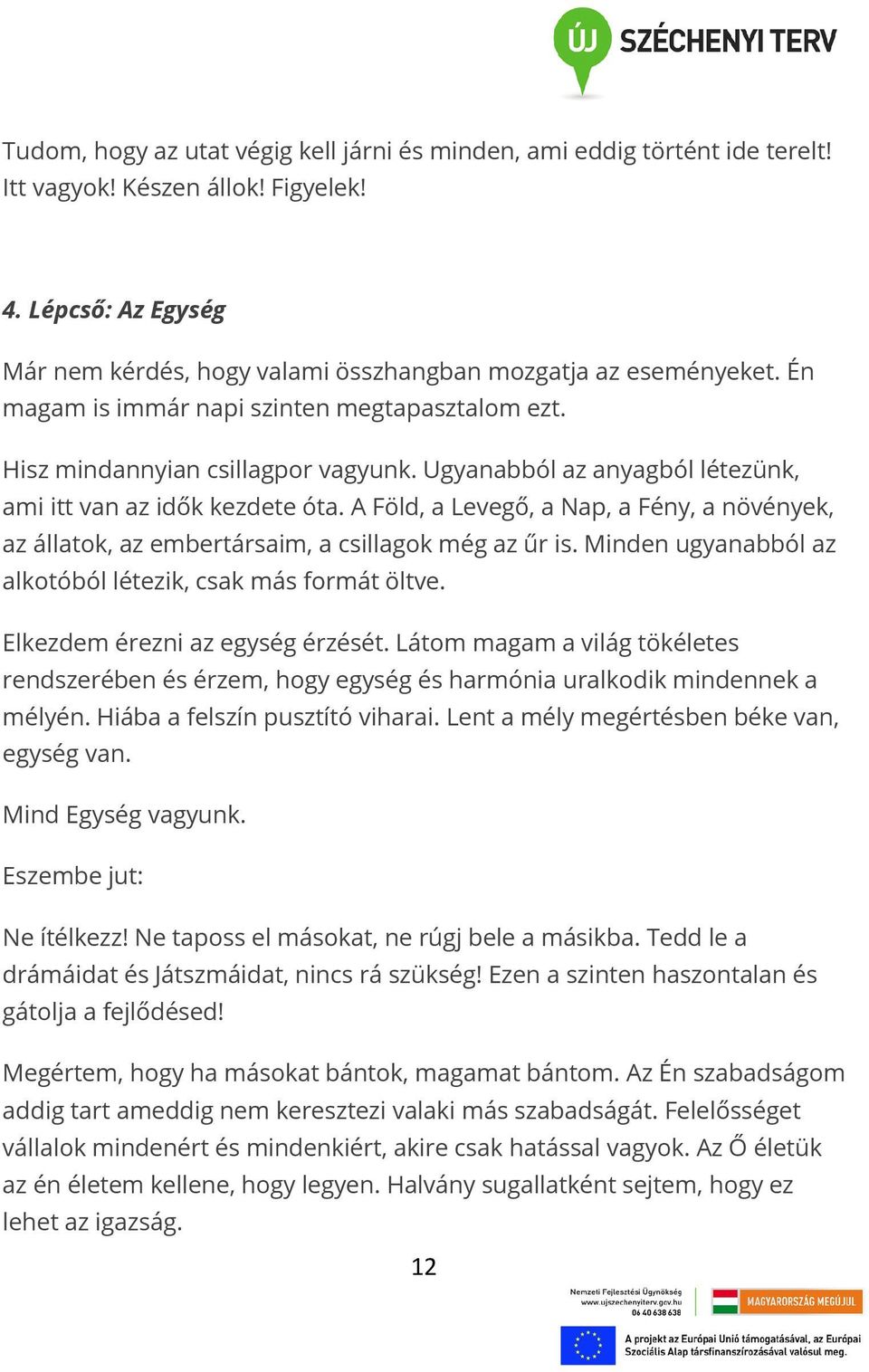 A Föld, a Levegő, a Nap, a Fény, a növények, az állatok, az embertársaim, a csillagok még az űr is. Minden ugyanabból az alkotóból létezik, csak más formát öltve. Elkezdem érezni az egység érzését.