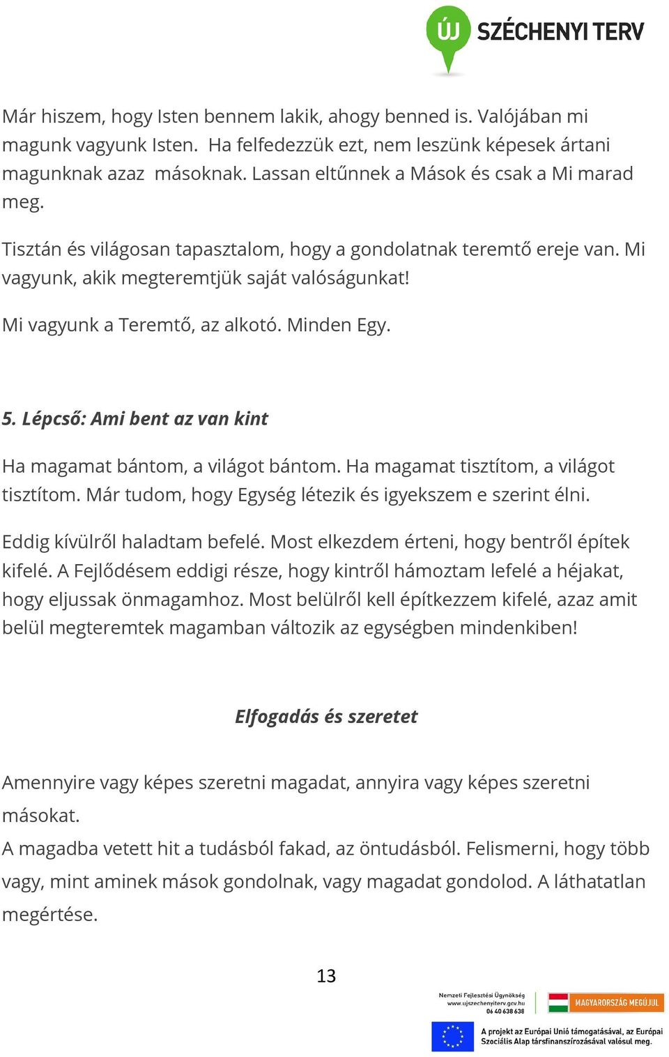 Mi vagyunk a Teremtő, az alkotó. Minden Egy. 5. Lépcső: Ami bent az van kint Ha magamat bántom, a világot bántom. Ha magamat tisztítom, a világot tisztítom.