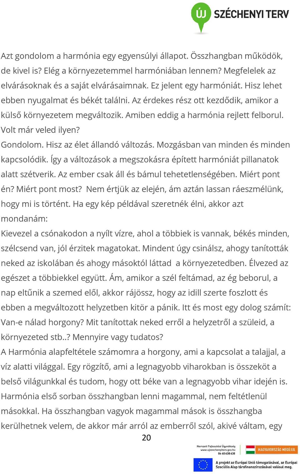 Volt már veled ilyen? Gondolom. Hisz az élet állandó változás. Mozgásban van minden és minden kapcsolódik. Így a változások a megszokásra épített harmóniát pillanatok alatt szétverik.