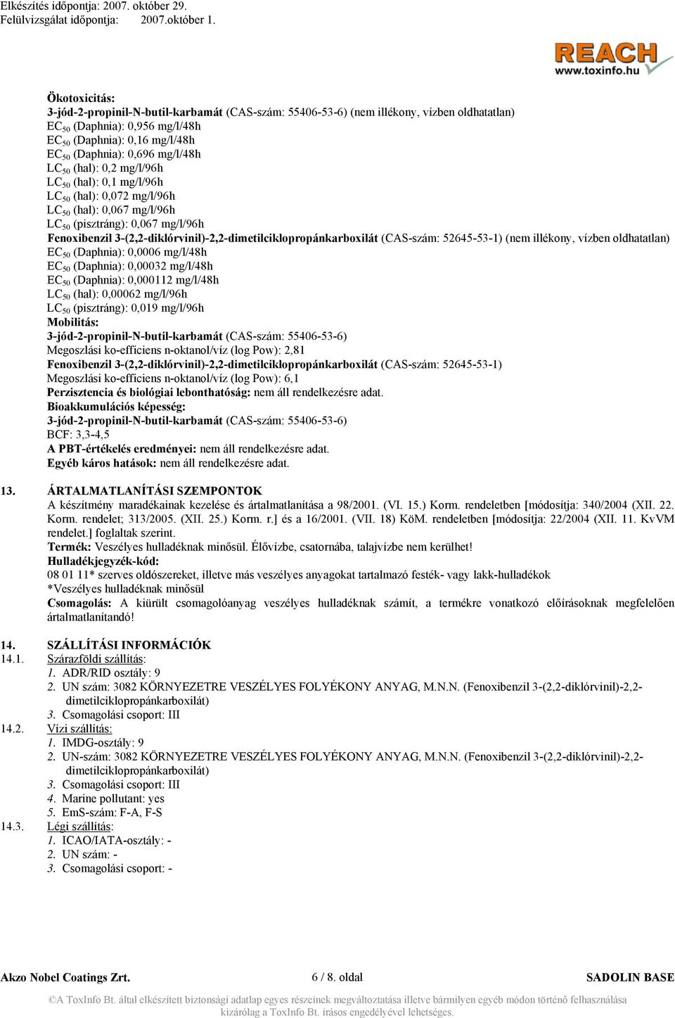 3-(2,2-diklórvinil)-2,2-dimetilciklopropánkarboxilát (CAS-szám: 52645-53-1) (nem illékony, vízben oldhatatlan) EC 50 (Daphnia): 0,0006 mg/l/48h EC 50 (Daphnia): 0,00032 mg/l/48h EC 50 (Daphnia):