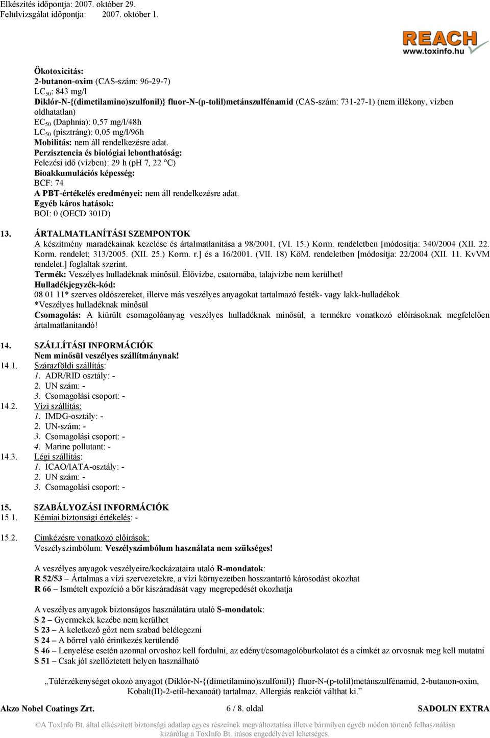 Perzisztencia és biológiai lebonthatóság: Felezési idő (vízben): 29 h (ph 7, 22 C) Bioakkumulációs képesség: BCF: 74 A PBT-értékelés eredményei: nem áll rendelkezésre adat.