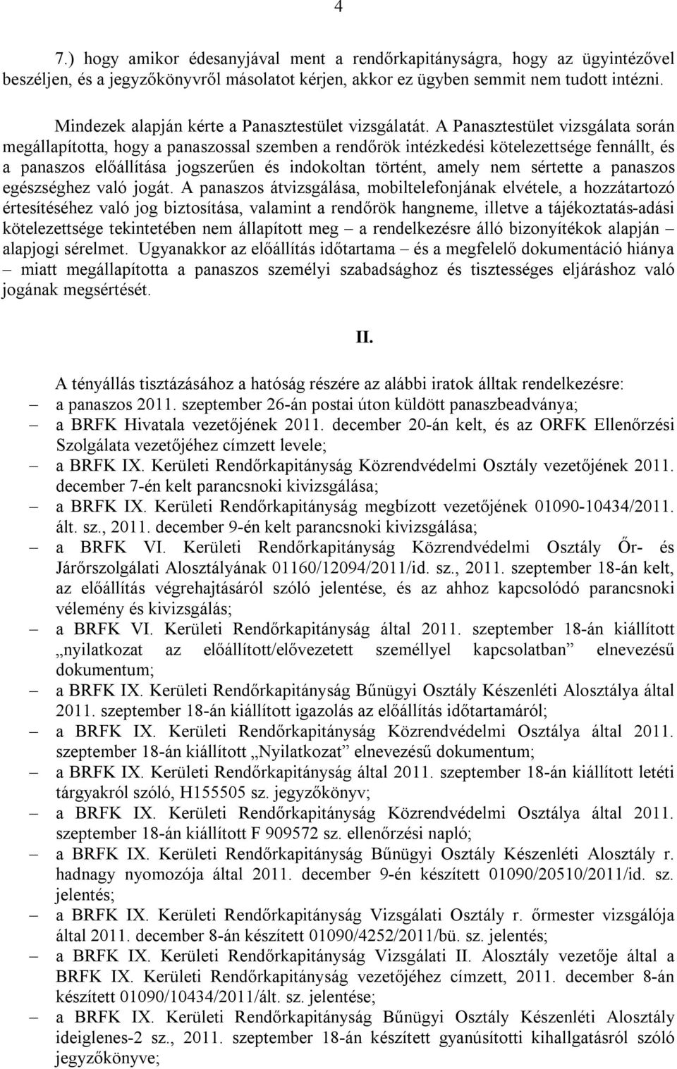 A Panasztestület vizsgálata során megállapította, hogy a panaszossal szemben a rendőrök intézkedési kötelezettsége fennállt, és a panaszos előállítása jogszerűen és indokoltan történt, amely nem