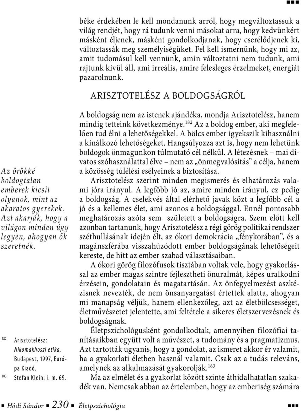 Fel kell ismernünk, hogy mi az, amit tudomásul kell vennünk, amin változtatni nem tudunk, ami rajtunk kívül áll, ami irreális, amire felesleges érzelmeket, energiát pazarolnunk.