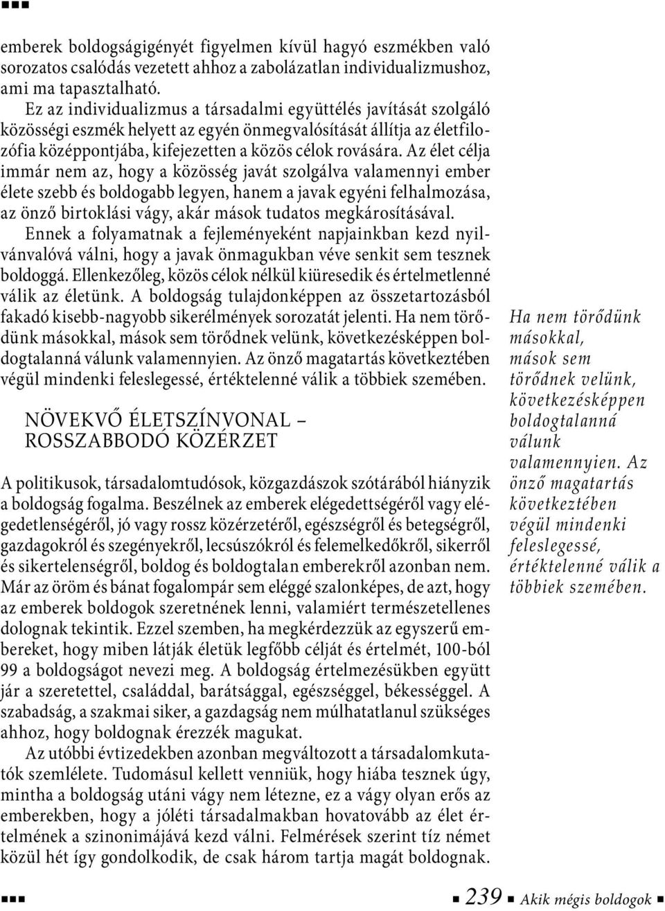 Az élet célja immár nem az, hogy a közösség javát szolgálva valamennyi ember élete szebb és boldogabb legyen, hanem a javak egyéni felhalmozása, az önző birtoklási vágy, akár mások tudatos