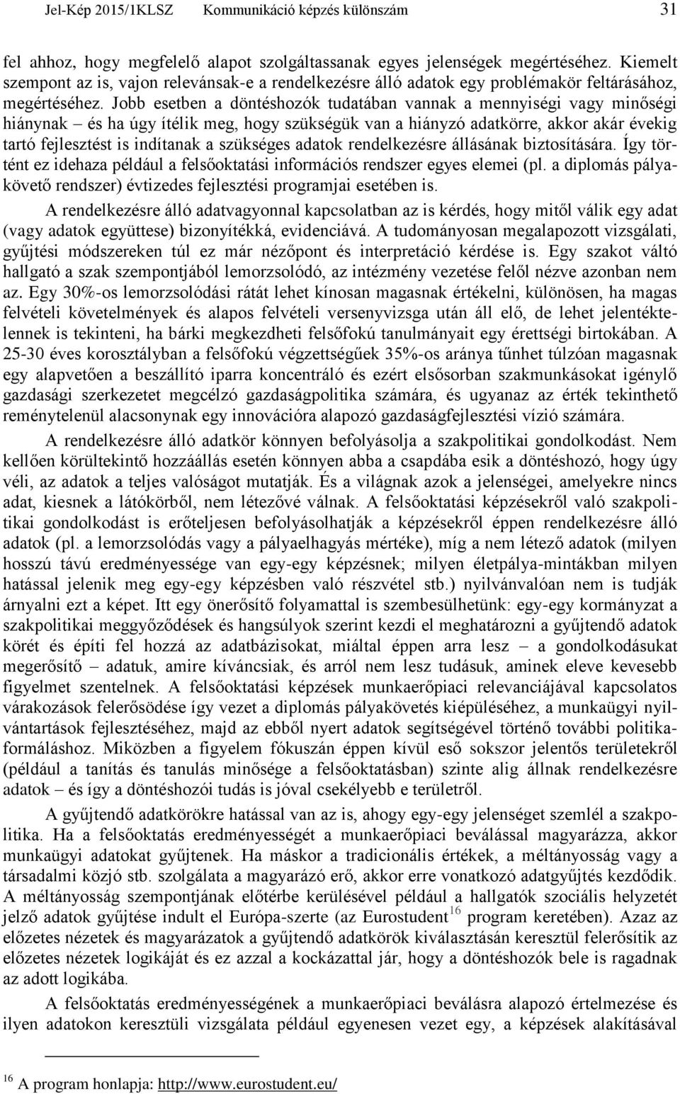 Jobb esetben a döntéshozók tudatában vannak a mennyiségi vagy minőségi hiánynak és ha úgy ítélik meg, hogy szükségük van a hiányzó adatkörre, akkor akár évekig tartó fejlesztést is indítanak a