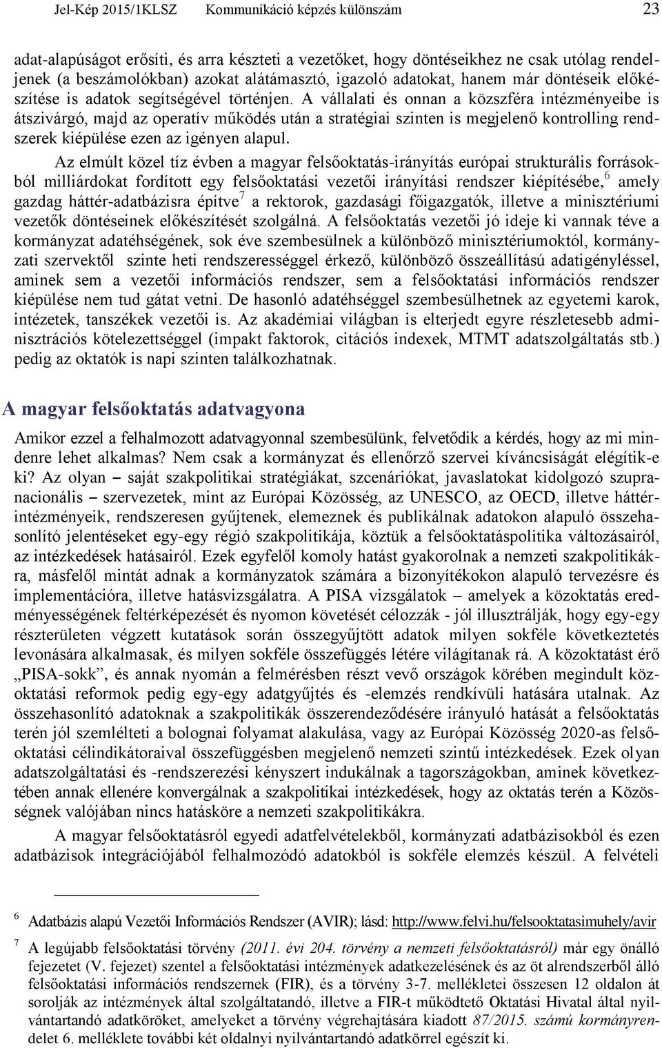 A vállalati és onnan a közszféra intézményeibe is átszivárgó, majd az operatív működés után a stratégiai szinten is megjelenő kontrolling rendszerek kiépülése ezen az igényen alapul.