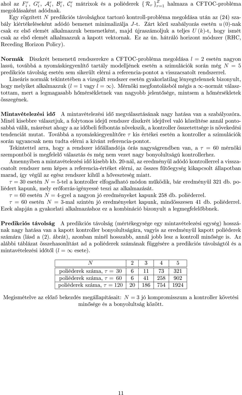 Zárt kör szabályozás esetén u (0)-nak csak ez els elemét alkalmazzuk bemenetként, majd újraszámoljuk a teljes U (k)-t, hogy ismét csak az els elemét alkalmazzuk a kapott vektornak. Ez az ún.