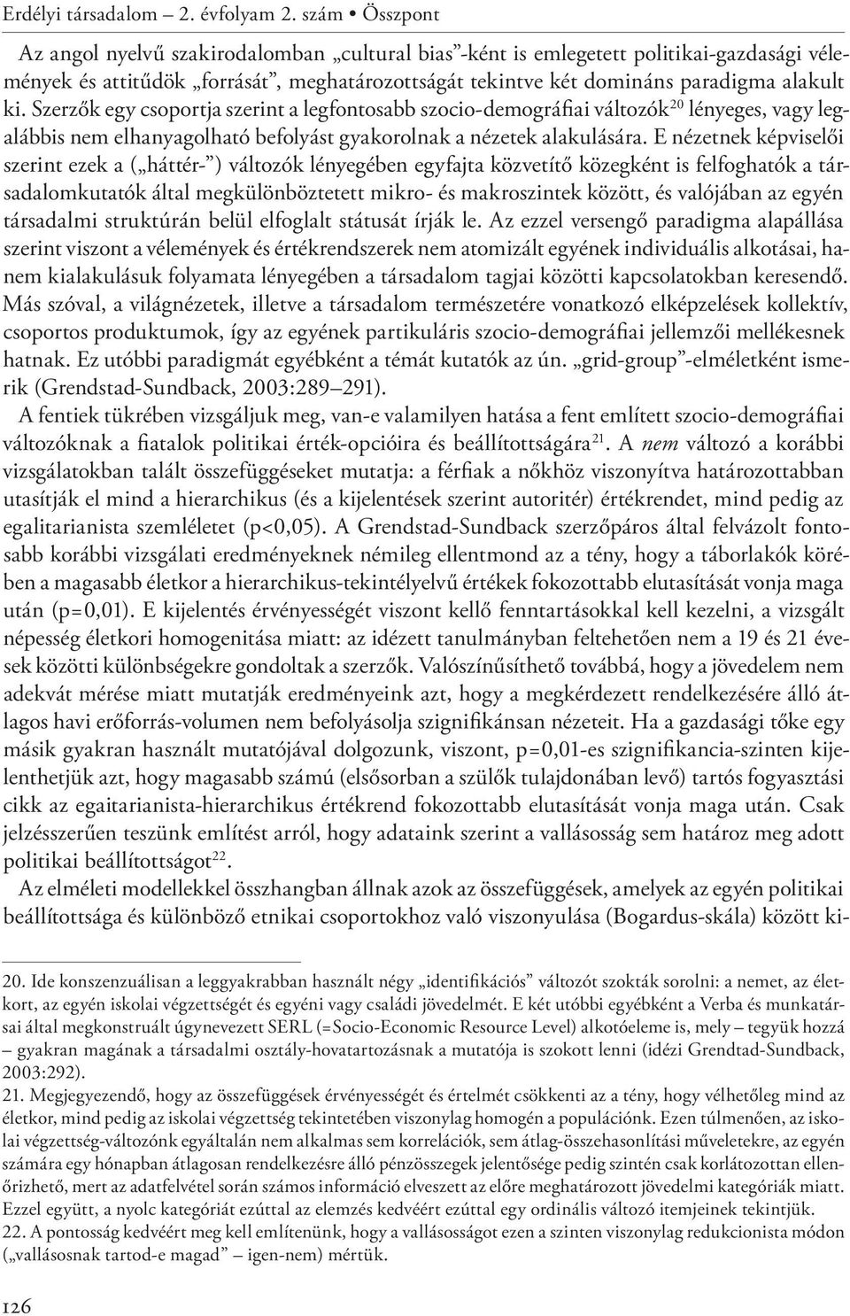 Szerzők egy csoportja szerint a legfontosabb szocio-demográfiai változók 20 lényeges, vagy legalábbis nem elhanyagolható befolyást gyakorolnak a nézetek alakulására.