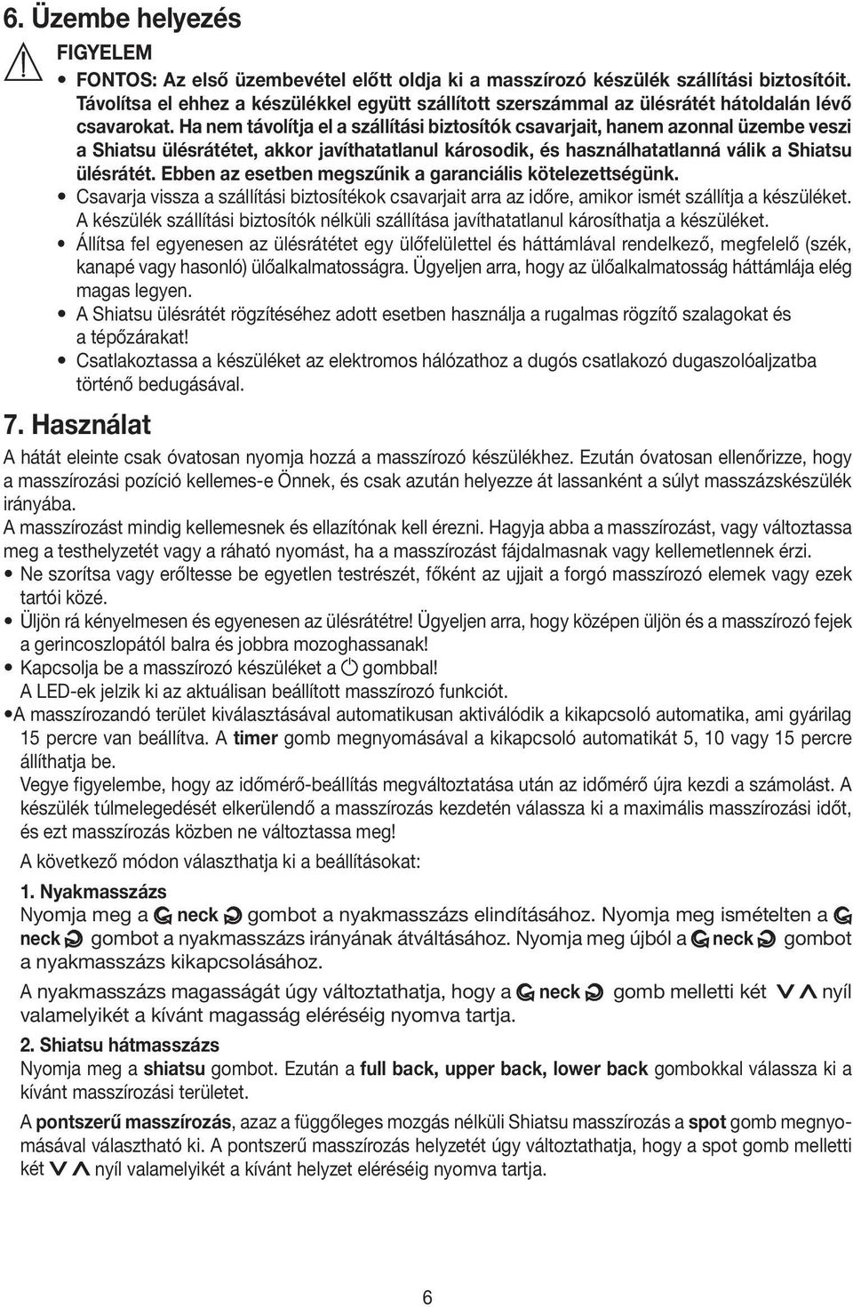 Ha nem távolítja el a szállítási biztosítók csavarjait, hanem azonnal üzembe veszi a Shiatsu ülésrátétet, akkor javíthatatlanul károsodik, és használhatatlanná válik a Shiatsu ülésrátét.