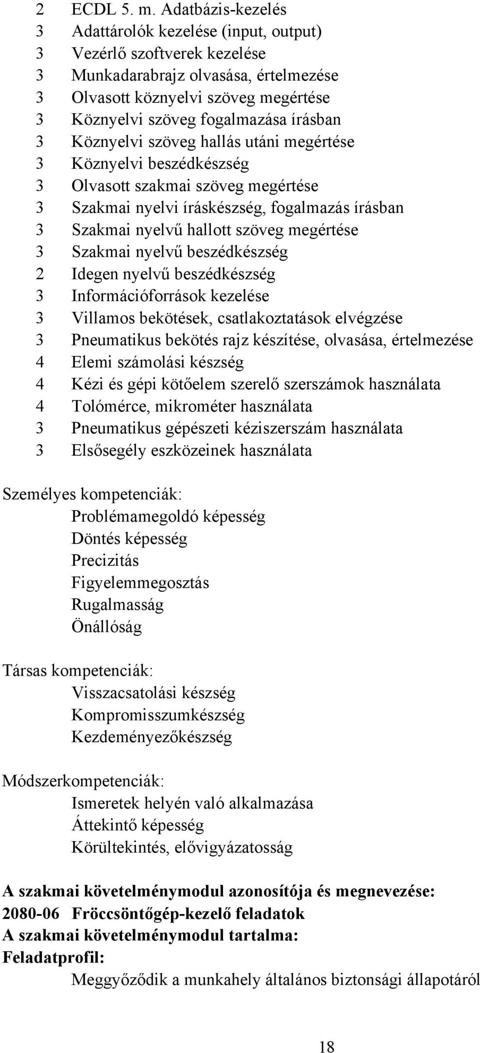 írásban 3 Köznyelvi szöveg hallás utáni megértése 3 Köznyelvi beszédkészség 3 Olvasott szakmai szöveg megértése 3 Szakmai nyelvi íráskészség, fogalmazás írásban 3 Szakmai nyelvű hallott szöveg