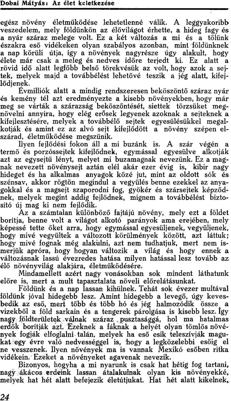 terjedt ki. Ez alatt a rövid idő alatt legfőbb belső törekvésük az volt, hogy azok a sejtek, melyek majd a továbbélést lehetővé teszik a jég alatt, kifejlődjenek.