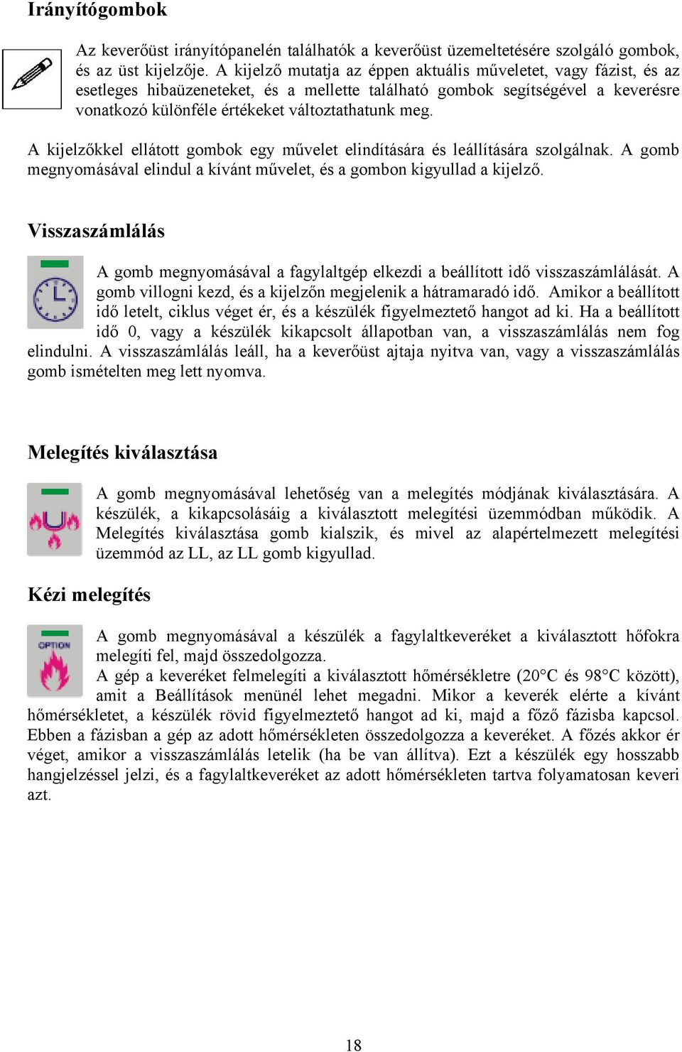 A kijelzőkkel ellátott gombok egy művelet elindítására és leállítására szolgálnak. A gomb megnyomásával elindul a kívánt művelet, és a gombon kigyullad a kijelző.