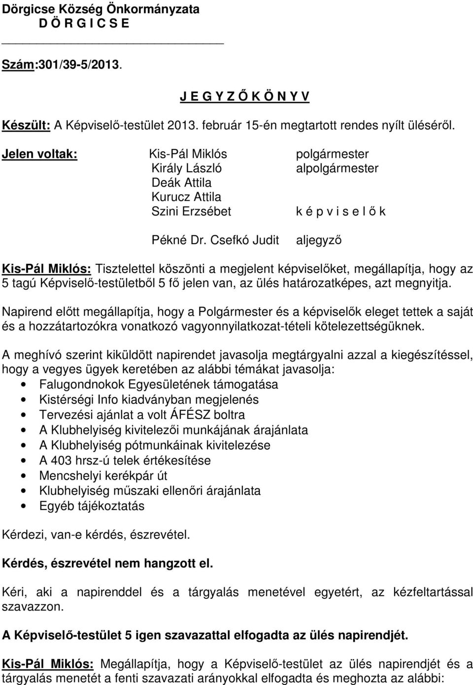 Csefkó Judit aljegyzı Kis-Pál Miklós: Tisztelettel köszönti a megjelent képviselıket, megállapítja, hogy az 5 tagú Képviselı-testületbıl 5 fı jelen van, az ülés határozatképes, azt megnyitja.
