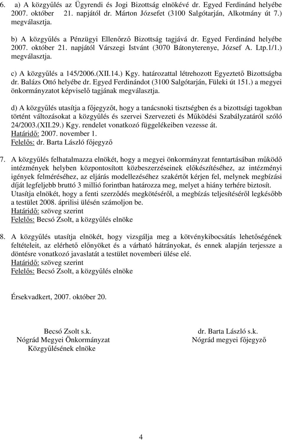 14.) Kgy. határozattal létrehozott Egyeztetı Bizottságba dr. Balázs Ottó helyébe dr. Egyed Ferdinándot (3100 Salgótarján, Füleki út 151.) a megyei önkormányzatot képviselı tagjának megválasztja.