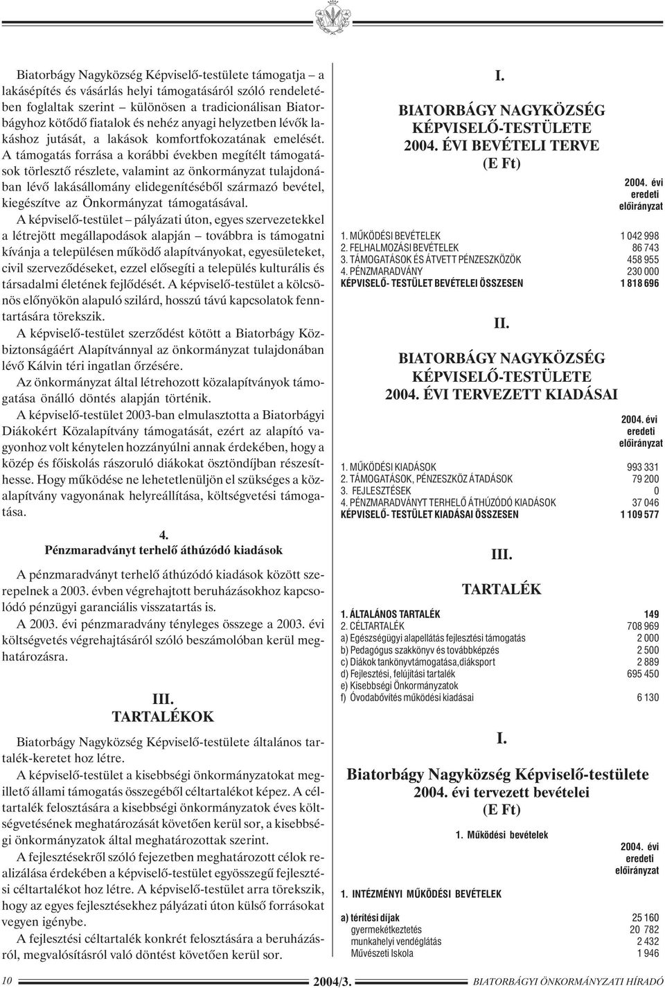 A támogatás forrása a korábbi években megítélt támogatások törlesztõ részlete, valamint az önkormányzat tulajdonában lévõ lakásállomány elidegenítésébõl származó bevétel, kiegészítve az Önkormányzat