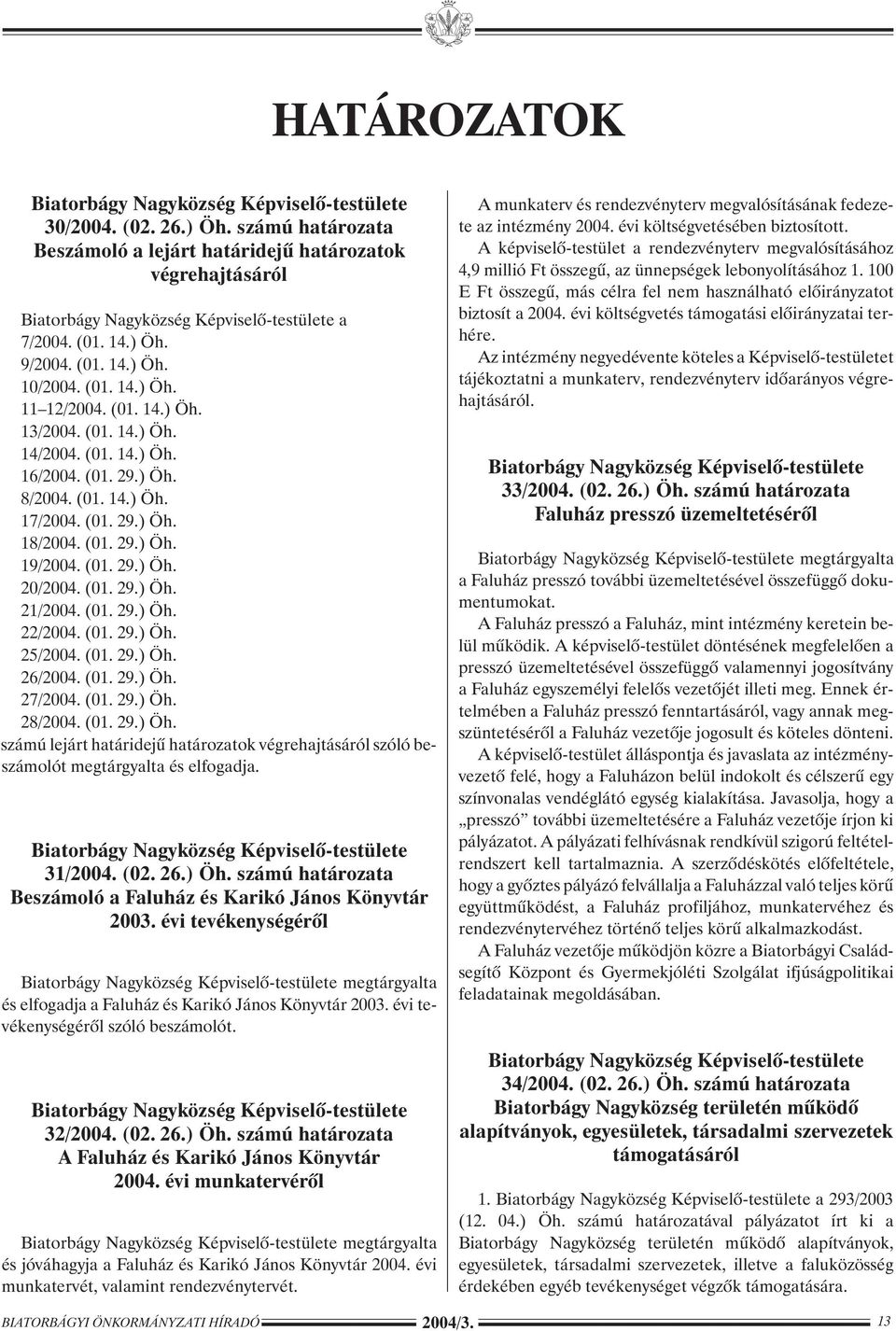 (01. 29.) Öh. 25/2004. (01. 29.) Öh. 26/2004. (01. 29.) Öh. 27/2004. (01. 29.) Öh. 28/2004. (01. 29.) Öh. számú lejárt határidejû határozatok végrehajtásáról szóló beszámolót megtárgyalta és elfogadja.