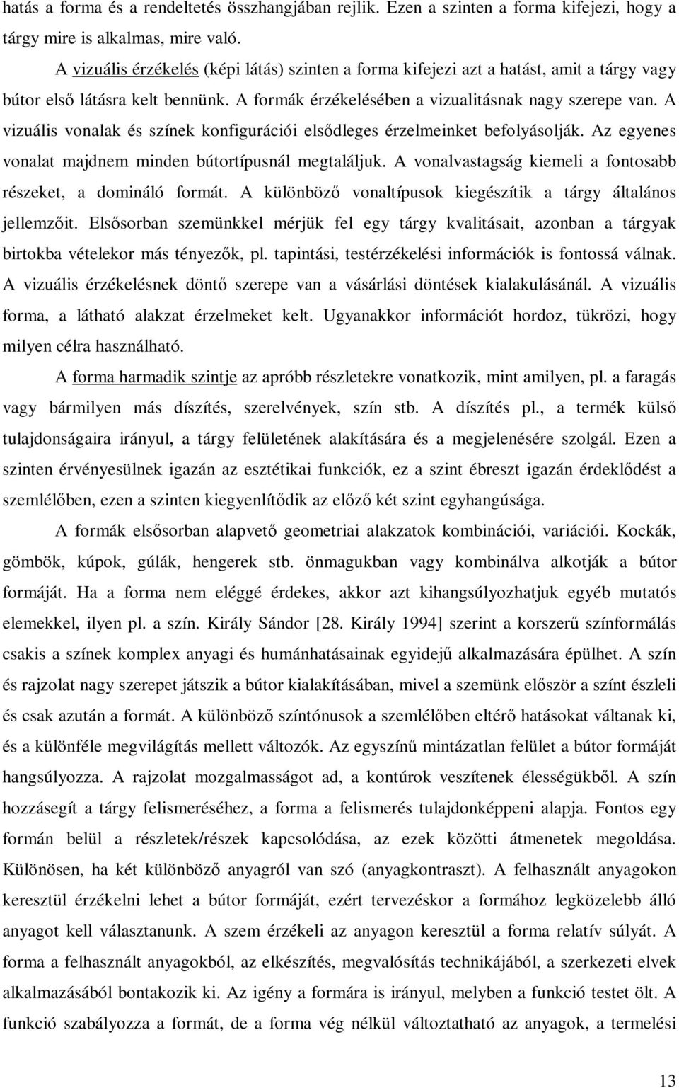 A vizuális vonalak és színek konfigurációi elsődleges érzelmeinket befolyásolják. Az egyenes vonalat majdnem minden bútortípusnál megtaláljuk.