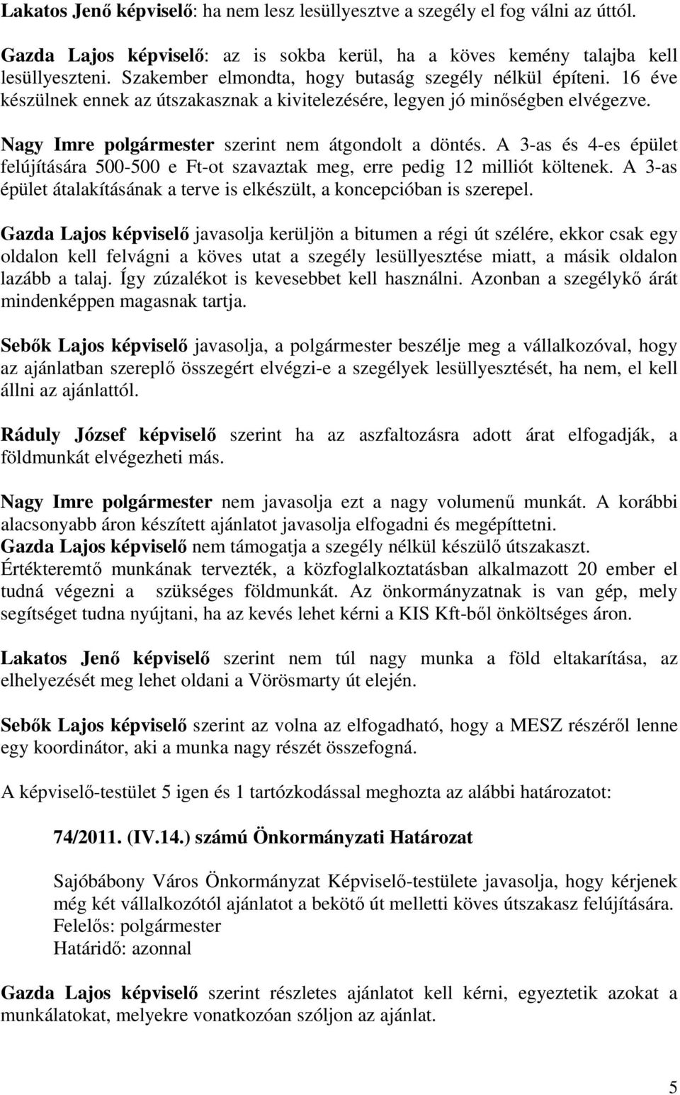 A 3-as és 4-es épület felújítására 500-500 e Ft-ot szavaztak meg, erre pedig 12 milliót költenek. A 3-as épület átalakításának a terve is elkészült, a koncepcióban is szerepel.