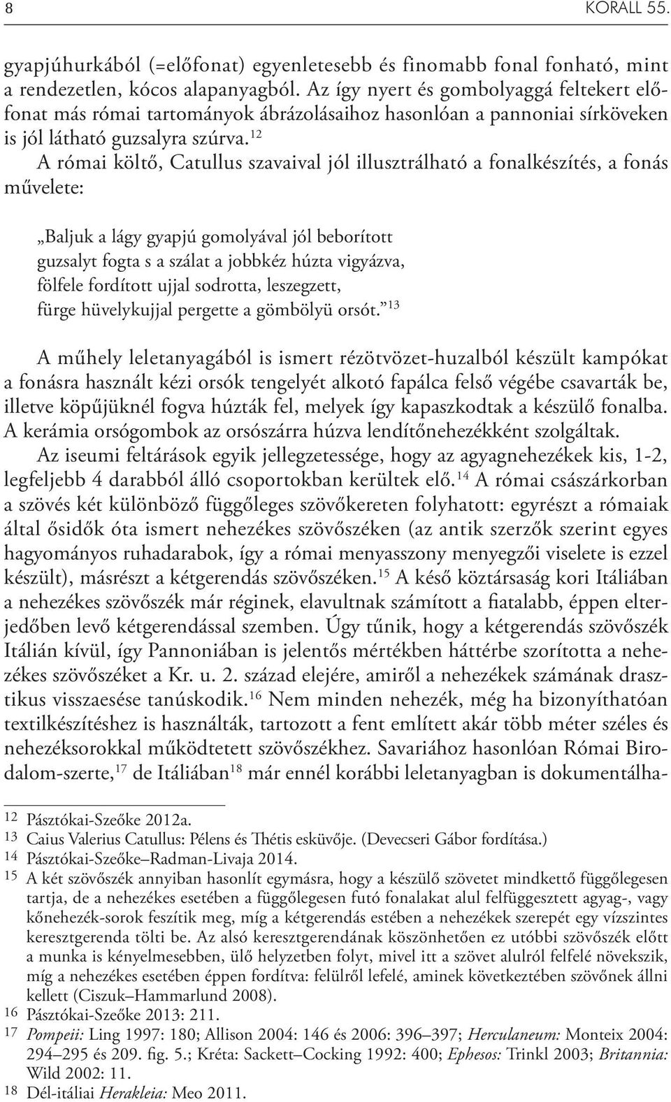 12 A római költő, Catullus szavaival jól illusztrálható a fonalkészítés, a fonás művelete: Baljuk a lágy gyapjú gomolyával jól beborított guzsalyt fogta s a szálat a jobbkéz húzta vigyázva, fölfele