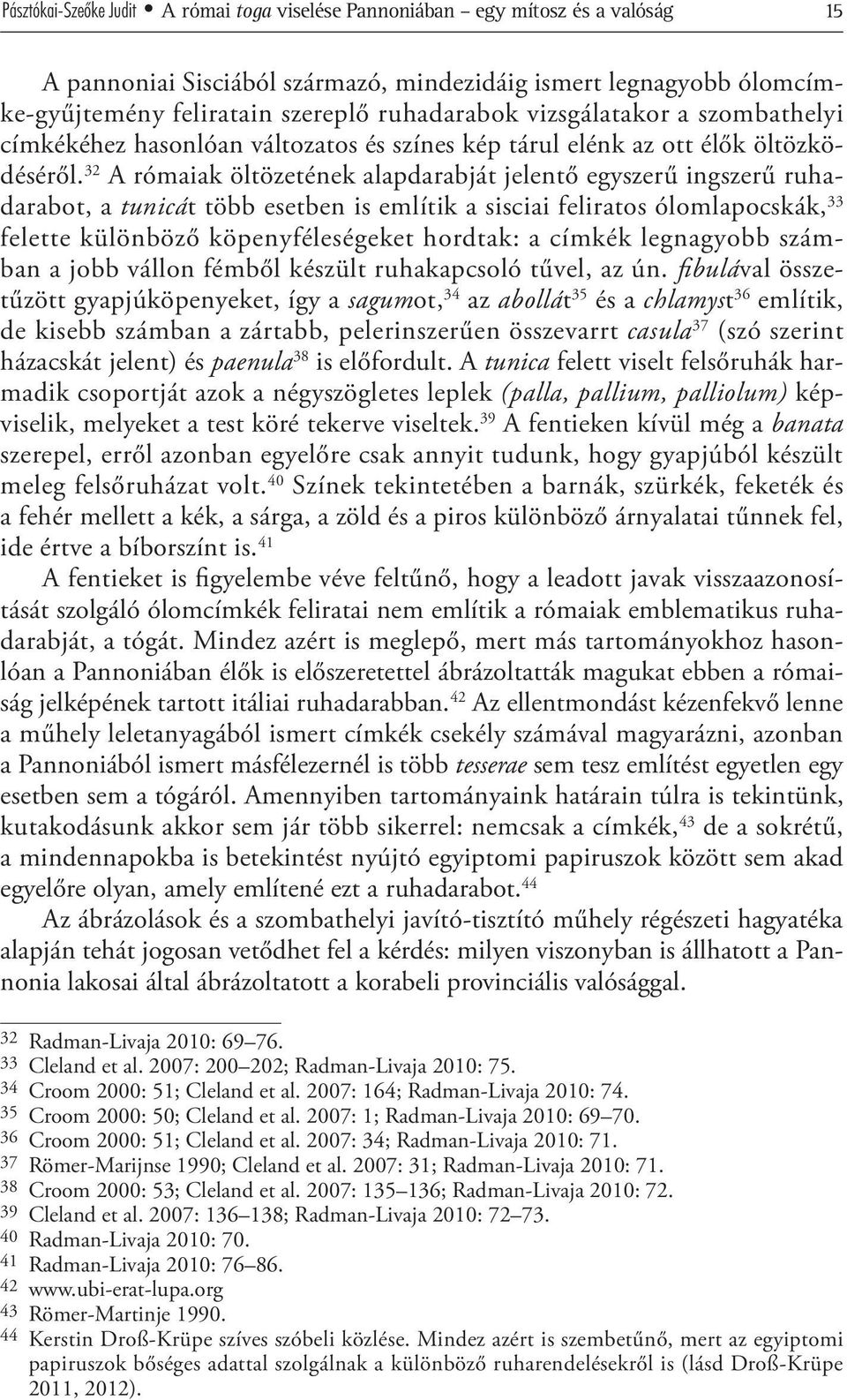 32 A rómaiak öltözetének alapdarabját jelentő egyszerű ingszerű ruhadarabot, a tunicát több esetben is említik a sisciai feliratos ólomlapocskák, 33 felette különböző köpenyféleségeket hordtak: a