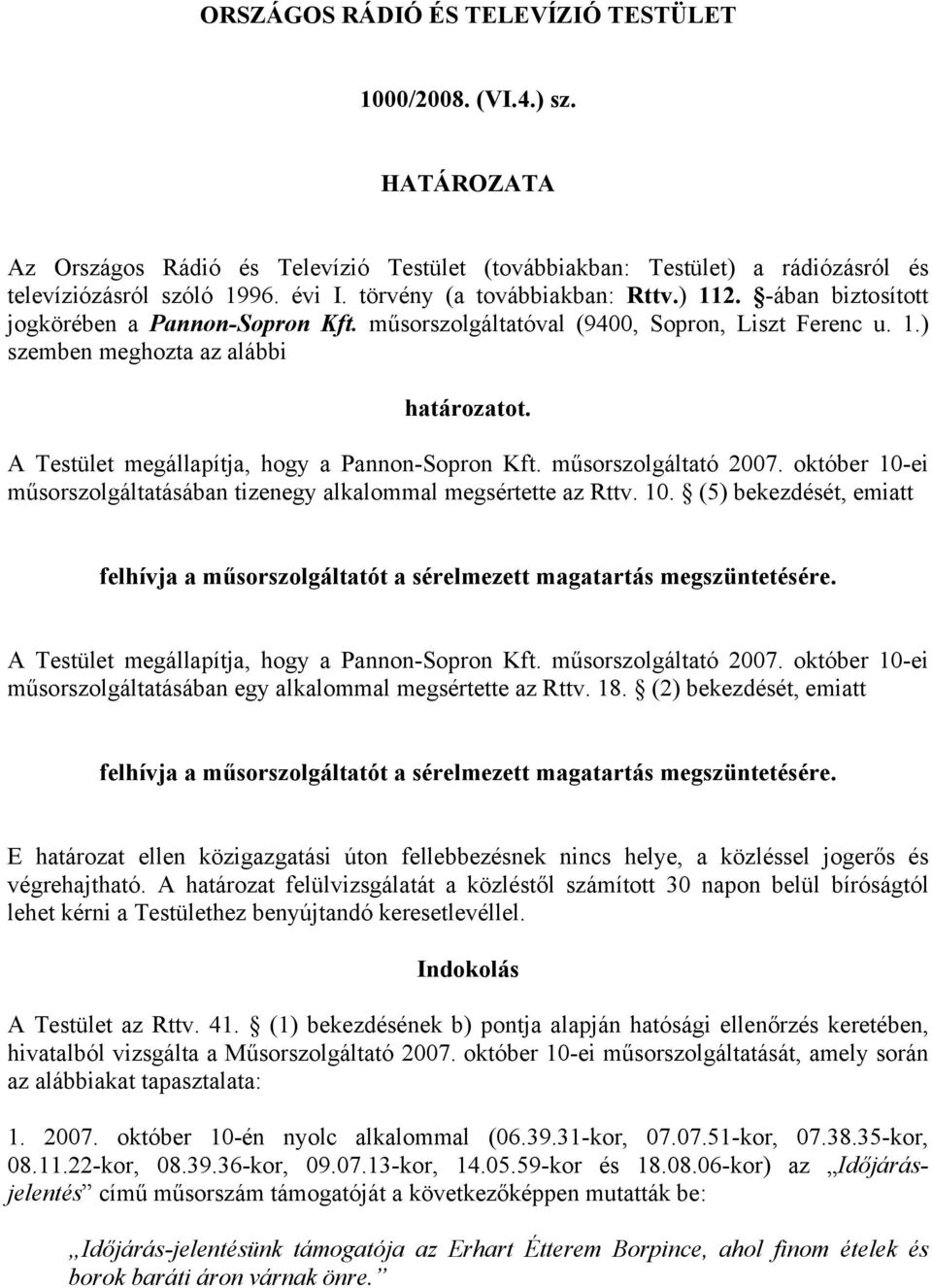 A Testület megállapítja, hogy a Pannon-Sopron Kft. műsorszolgáltató 2007. október 10-ei műsorszolgáltatásában tizenegy alkalommal megsértette az Rttv. 10. (5) bekezdését, emiatt felhívja a műsorszolgáltatót a sérelmezett magatartás megszüntetésére.