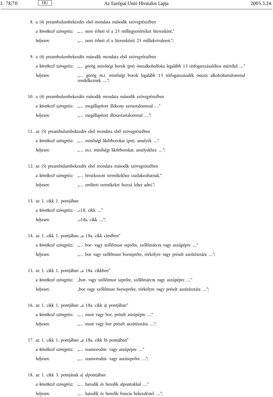 a (4) preambulumbekezdés második mondata első szövegrészében görög minőségi borok (pst) összalkoholfoka legalább 13 térfogatszázalékos mértékű görög m.t. minőségi borok legalább 13 térfogatszázalék összes alkoholtartalommal rendelkeznek ; 10.