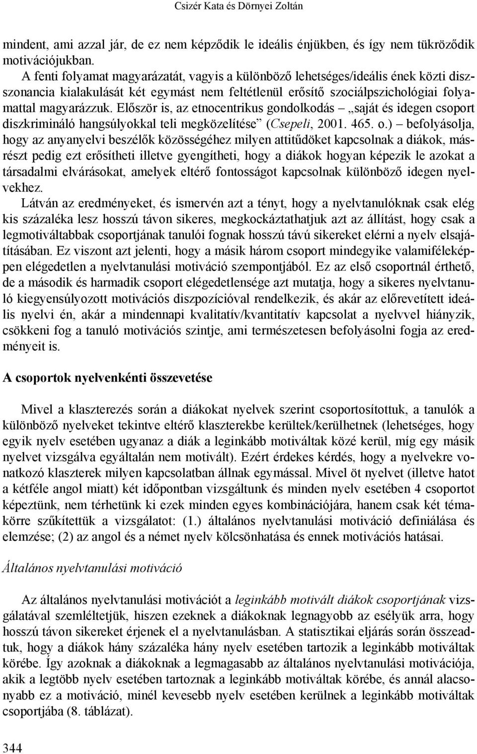 Először is, az etnocentrikus gondolkodás saját és idegen csoport diszkrimináló hangsúlyokkal teli megközelítése (Csepeli, 00. 65. o.
